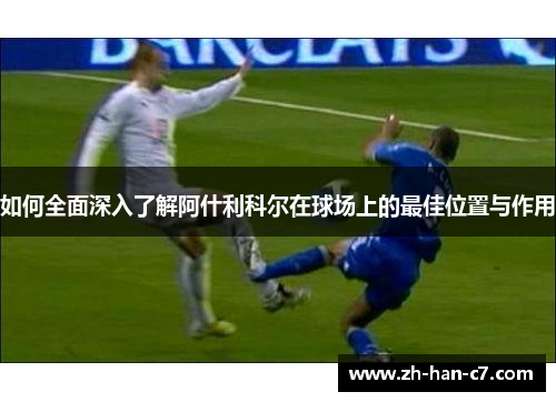 如何全面深入了解阿什利科尔在球场上的最佳位置与作用
