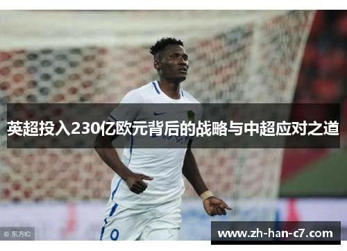 英超投入230亿欧元背后的战略与中超应对之道