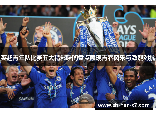 英超青年队比赛五大精彩瞬间盘点展现青春风采与激烈对抗