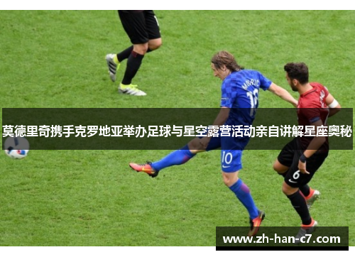 莫德里奇携手克罗地亚举办足球与星空露营活动亲自讲解星座奥秘