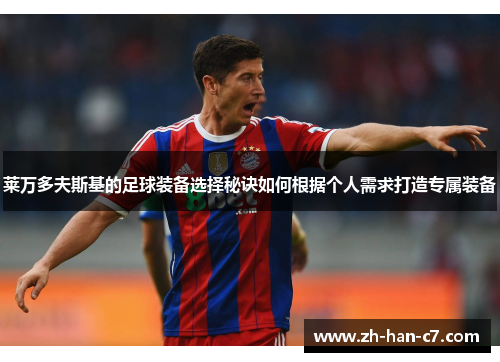 莱万多夫斯基的足球装备选择秘诀如何根据个人需求打造专属装备