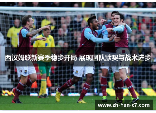 西汉姆联新赛季稳步开局 展现团队默契与战术进步