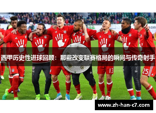 西甲历史性进球回顾：那些改变联赛格局的瞬间与传奇射手