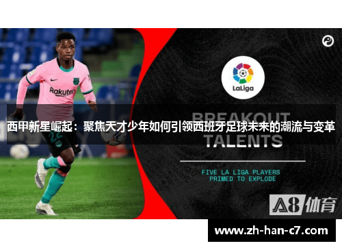 西甲新星崛起：聚焦天才少年如何引领西班牙足球未来的潮流与变革