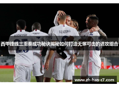 西甲锋线三重奏成功秘诀揭秘如何打造无懈可击的进攻组合