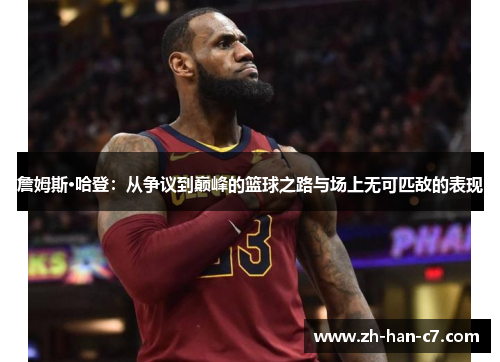 詹姆斯·哈登：从争议到巅峰的篮球之路与场上无可匹敌的表现