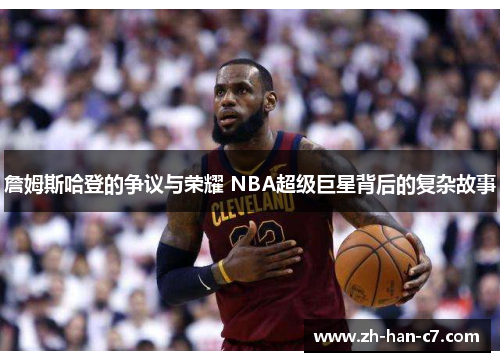 詹姆斯哈登的争议与荣耀 NBA超级巨星背后的复杂故事