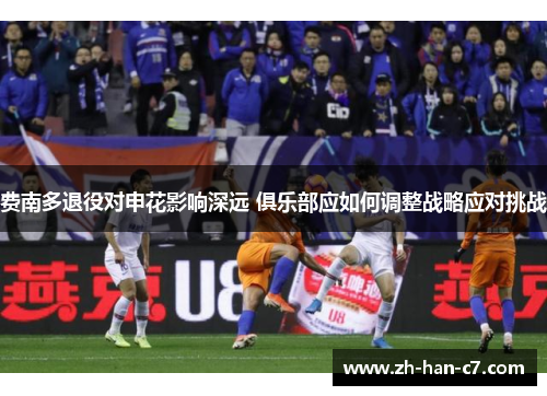 费南多退役对申花影响深远 俱乐部应如何调整战略应对挑战