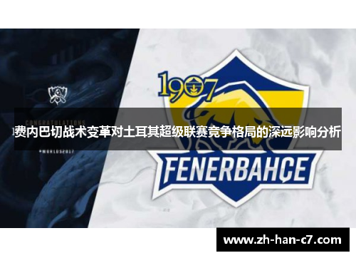 费内巴切战术变革对土耳其超级联赛竞争格局的深远影响分析