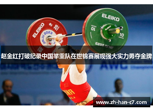 赵金红打破纪录中国举重队在世锦赛展现强大实力勇夺金牌