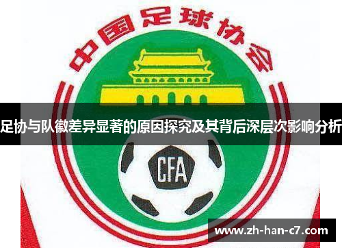 足协与队徽差异显著的原因探究及其背后深层次影响分析
