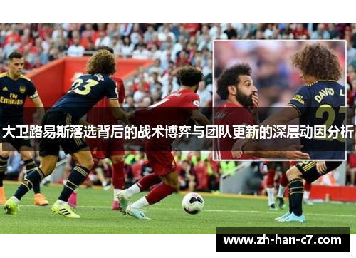 大卫路易斯落选背后的战术博弈与团队更新的深层动因分析