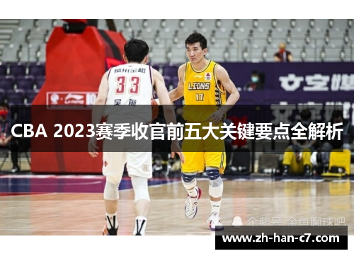CBA 2023赛季收官前五大关键要点全解析