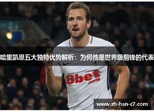 哈里凯恩五大独特优势解析：为何他是世界级前锋的代表