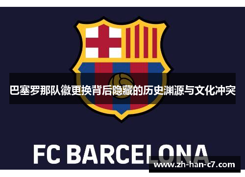 巴塞罗那队徽更换背后隐藏的历史渊源与文化冲突