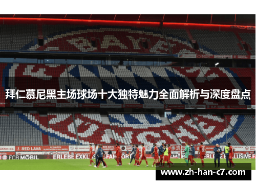 拜仁慕尼黑主场球场十大独特魅力全面解析与深度盘点
