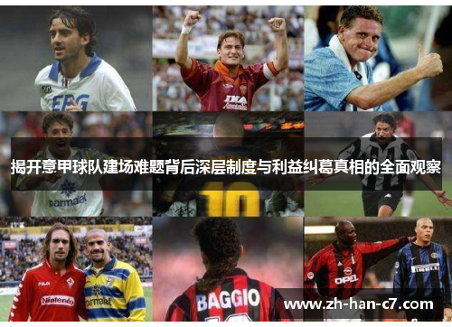 揭开意甲球队建场难题背后深层制度与利益纠葛真相的全面观察