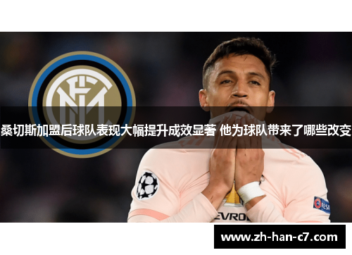 桑切斯加盟后球队表现大幅提升成效显著 他为球队带来了哪些改变