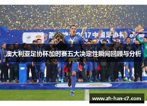 澳大利亚足协杯加时赛五大决定性瞬间回顾与分析