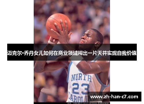 迈克尔·乔丹女儿如何在商业领域闯出一片天并实现自我价值