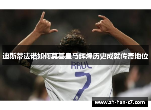 迪斯蒂法诺如何奠基皇马辉煌历史成就传奇地位