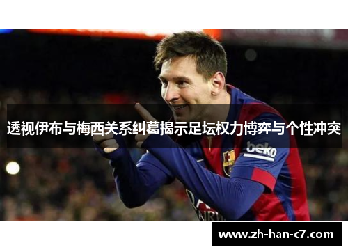 透视伊布与梅西关系纠葛揭示足坛权力博弈与个性冲突