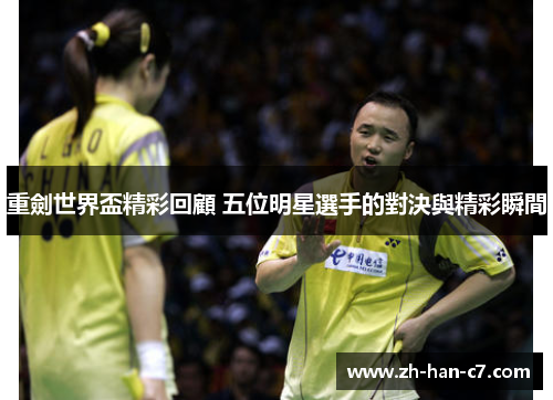 重劍世界盃精彩回顧 五位明星選手的對決與精彩瞬間