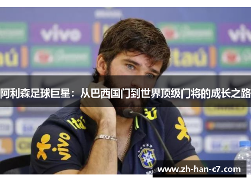 阿利森足球巨星：从巴西国门到世界顶级门将的成长之路