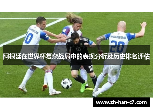 阿根廷在世界杯复杂战局中的表现分析及历史排名评估