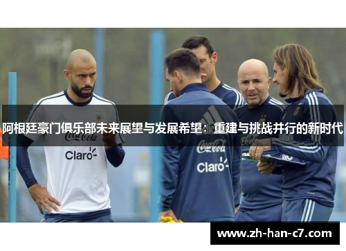 阿根廷豪门俱乐部未来展望与发展希望：重建与挑战并行的新时代