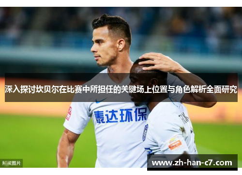 深入探讨坎贝尔在比赛中所担任的关键场上位置与角色解析全面研究