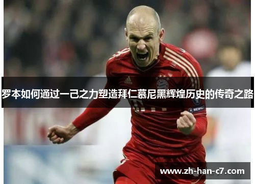 罗本如何通过一己之力塑造拜仁慕尼黑辉煌历史的传奇之路 罗本如何通过一己之力塑造拜仁慕尼黑辉煌历史的传奇之路