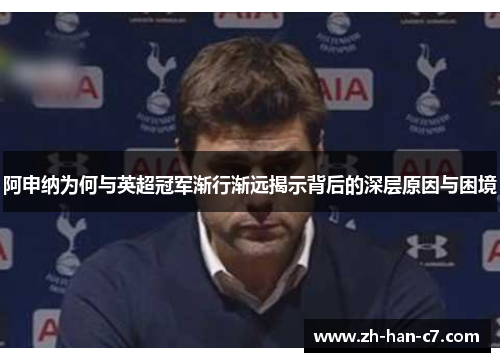 阿申纳为何与英超冠军渐行渐远揭示背后的深层原因与困境