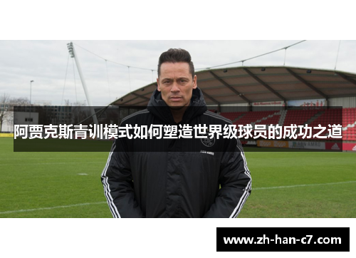 阿贾克斯青训模式如何塑造世界级球员的成功之道