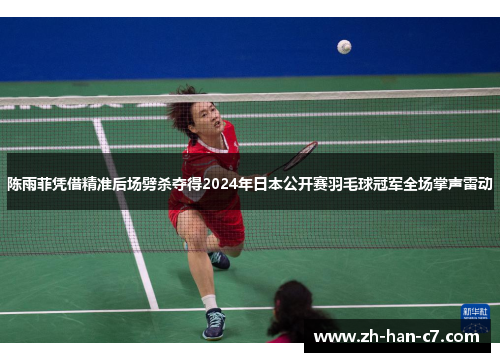 陈雨菲凭借精准后场劈杀夺得2024年日本公开赛羽毛球冠军全场掌声雷动