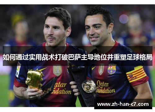 如何通过实用战术打破巴萨主导地位并重塑足球格局