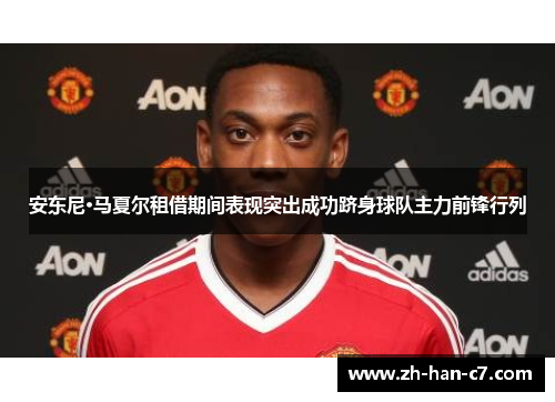 安东尼·马夏尔租借期间表现突出成功跻身球队主力前锋行列