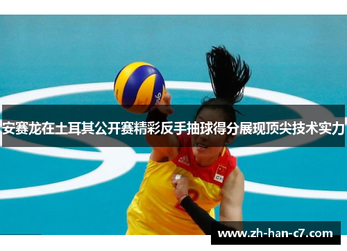 安赛龙在土耳其公开赛精彩反手抽球得分展现顶尖技术实力