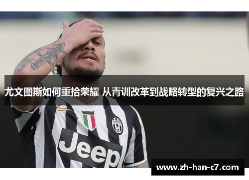 尤文图斯如何重拾荣耀 从青训改革到战略转型的复兴之路