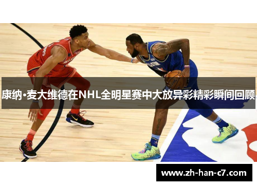 康纳·麦大维德在NHL全明星赛中大放异彩精彩瞬间回顾