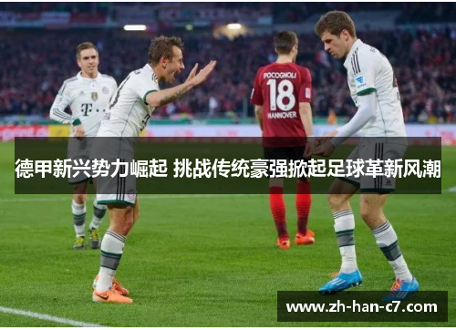 德甲新兴势力崛起 挑战传统豪强掀起足球革新风潮