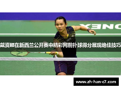 戴资颖在新西兰公开赛中精彩网前扑球得分展现绝佳技巧