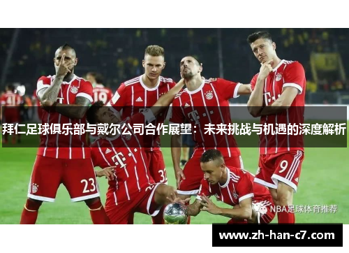 拜仁足球俱乐部与戴尔公司合作展望:未来挑战与机遇的深度解析 拜仁足球俱乐部与戴尔公司合作展望:未来挑战与机遇的深度解析