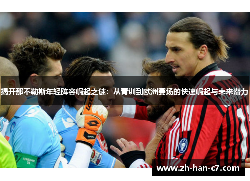 揭开那不勒斯年轻阵容崛起之谜:从青训到欧洲赛场的快速崛起与未来潜力 揭开那不勒斯年轻阵容崛起之谜:从青训到欧洲赛场的快速崛起与未来潜力