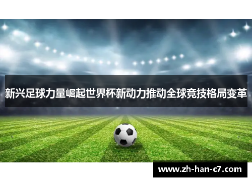 新兴足球力量崛起世界杯新动力推动全球竞技格局变革 新兴足球力量崛起世界杯新动力推动全球竞技格局变革