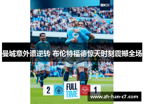 曼城意外遭逆转 布伦特福德惊天时刻震撼全场 曼城意外遭逆转 布伦特福德惊天时刻震撼全场