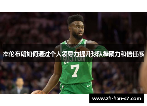杰伦布朗如何通过个人领导力提升球队凝聚力和信任感 杰伦布朗如何通过个人领导力提升球队凝聚力和信任感