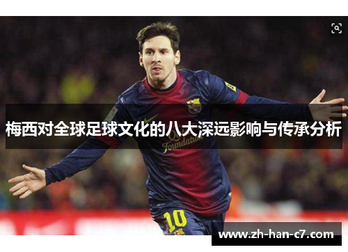 梅西对全球足球文化的八大深远影响与传承分析 梅西对全球足球文化的八大深远影响与传承分析