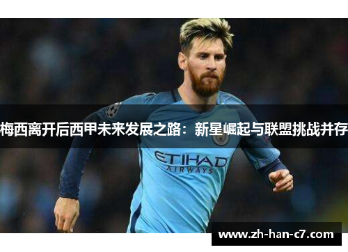 梅西离开后西甲未来发展之路:新星崛起与联盟挑战并存 梅西离开后西甲未来发展之路:新星崛起与联盟挑战并存