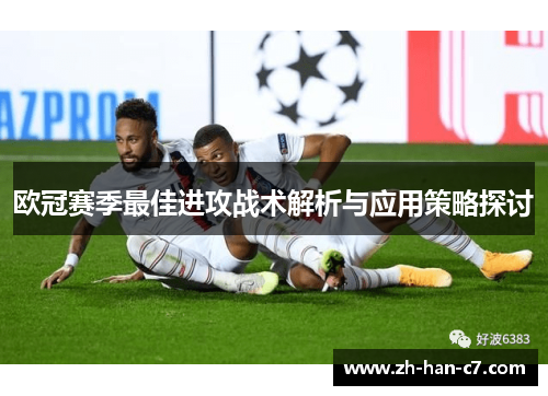 欧冠赛季最佳进攻战术解析与应用策略探讨 欧冠赛季最佳进攻战术解析与应用策略探讨